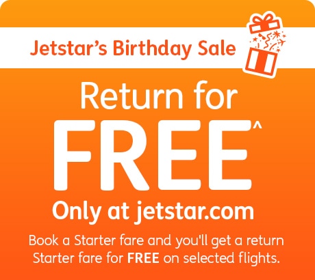 Jetstar's Birthday Sale. Return for FREE^ Only at jetstar.com. Book a Starter fare and you'll get a return Starter fare for FREE on selected flights.