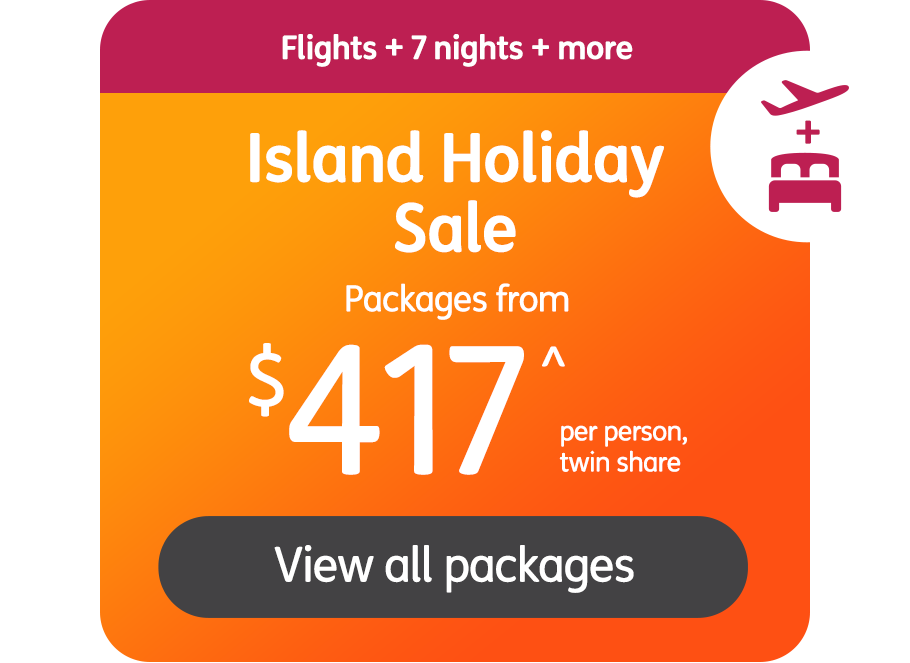 Flights + 7 nights + more. Island Holiday Sale Packages from $417^ per person, twin share. View all packages