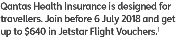 Qantas Health Insurance is designed for travellers. Join before 6 July 2018 and get up to $640 in Jetstar Flight Vouchers.1