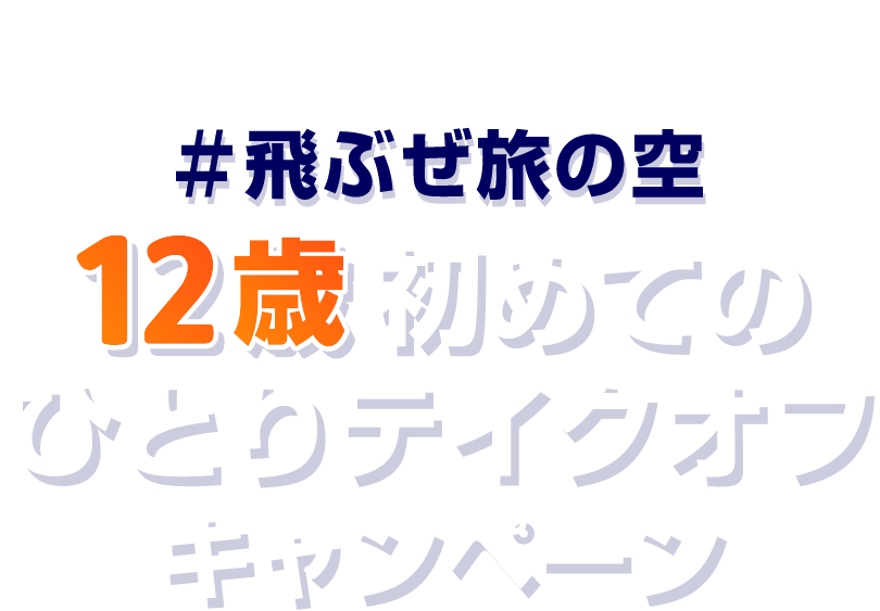 #飛ぶぜ旅の空 12歳初めてのひとりテイクオフキャンペーン
