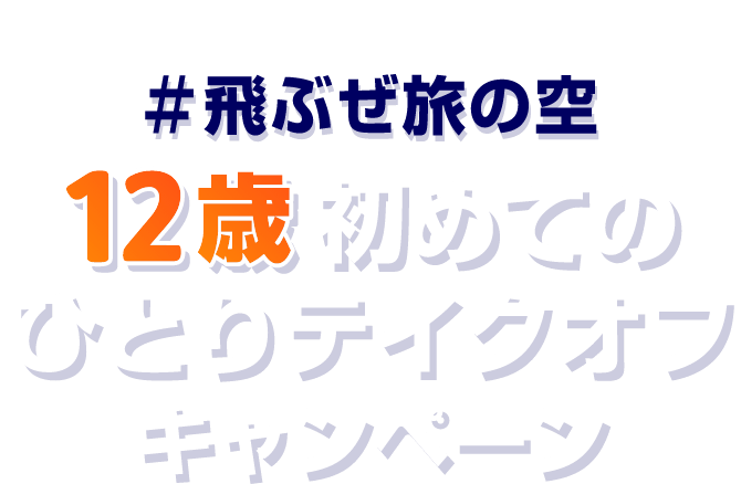 #飛ぶぜ旅の空 12歳初めてのひとりテイクオフキャンペーン