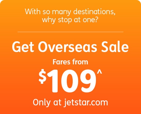 With so many destinations, why stop at one? Get Overseas Sale Fares from $109^ Only at jetstar.com